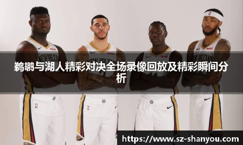 鹈鹕与湖人精彩对决全场录像回放及精彩瞬间分析