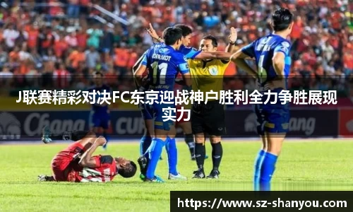 J联赛精彩对决FC东京迎战神户胜利全力争胜展现实力