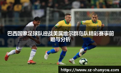 巴西国家足球队迎战美属维尔群岛队精彩赛事前瞻与分析